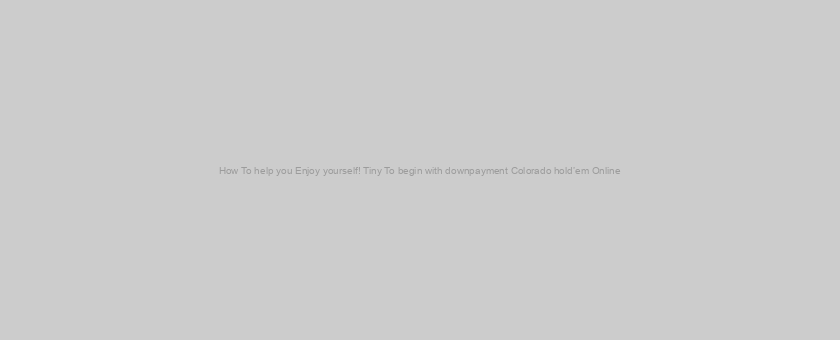 How To help you Enjoy yourself! Tiny To begin with downpayment Colorado hold’em Online